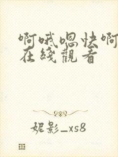 啊哦嗯快啊视频在线观看
