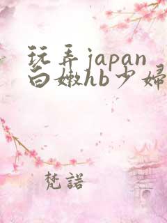 玩弄japan白嫩hb少妇