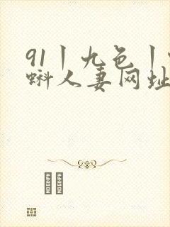 91丨九色丨蝌蚪人妻网址