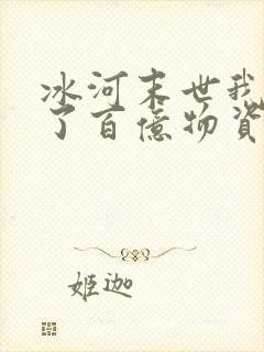 冰河末世我囤积了百亿物资免费阅读