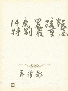 14岁男孩叛逆特别严重怎么