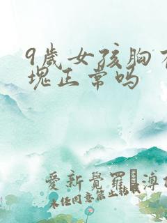 9岁女孩胸有硬块正常吗