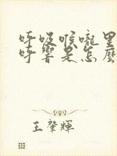 呼吸喉咙里面呼呼响是怎么回事