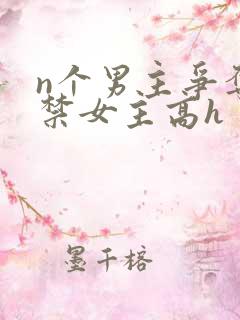 n个男主争夺囚禁女主高h