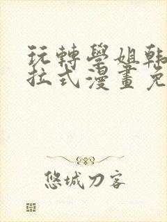 玩转学姐韩漫下拉式漫画免费阅读