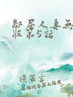邻居人妻无删减版第5话
