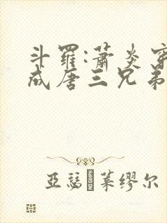 斗罗:萧炎穿越成唐三兄弟