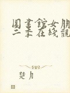 图书馆女朋友第二季在线观看