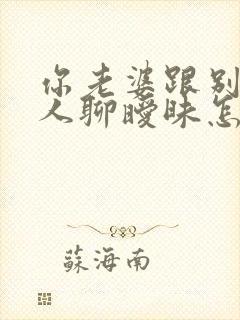 你老婆跟别的男人聊暧昧怎么办