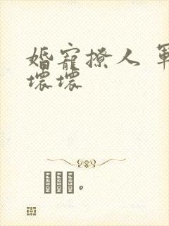 婚宠撩人 军长坏坏