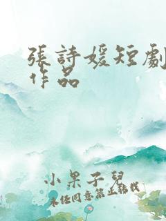 张诗媛短剧全部作品