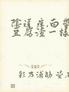 阴道痒,白带像豆腐渣一样