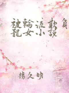 被轮流欺负的小龙女小说