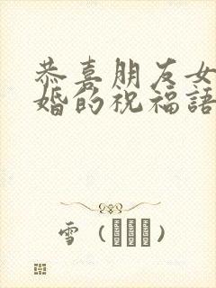 恭喜朋友女儿结婚的祝福语简短暖心