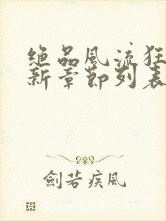 绝品风流狂医最新章节列表