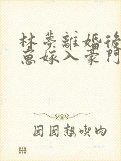 林梦离婚后她带崽嫁入豪门短剧