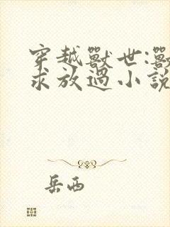 穿越兽世:兽夫求放过小说