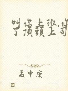 叫你上班,你娶了顶头上司