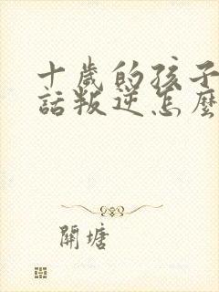 十岁的孩子不听话叛逆怎么教