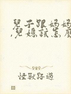 儿子跟妈妈吵架,儿媳该怎么说