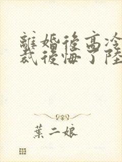 离婚后高冷女总裁后悔了陆尘免费