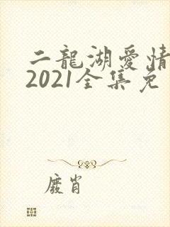 二龙湖爱情故事2021全集免费观看