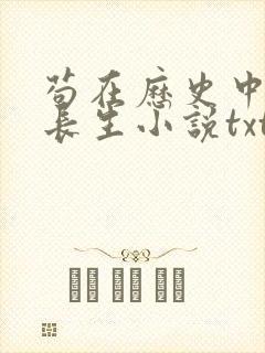 苟在历史中修炼长生小说txt