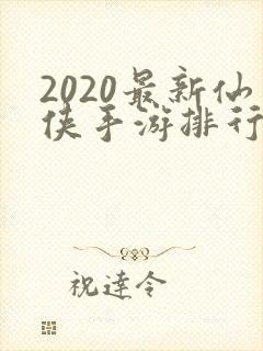 2020最新仙侠手游排行榜