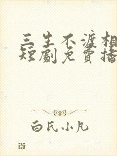 三生不渡相思苦短剧免费播放