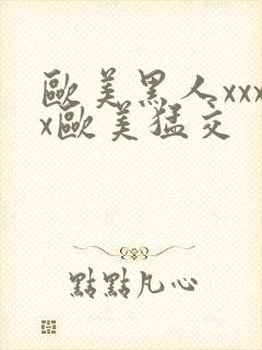 欧美黑人xxxx欧美猛交