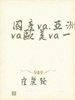 国产va.亚洲va欧美va一