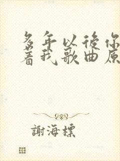 多年以后你还爱着我歌曲原唱