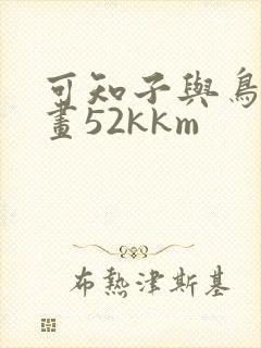 可知子与鸟君漫画52kkm