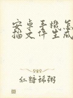 安卓手机怎么扫描文件生成电子版