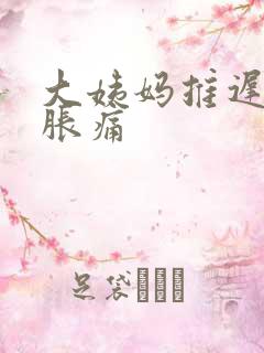 大姨妈推迟肚子胀痛