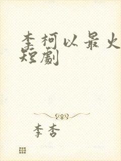 李柯以最火十部短剧