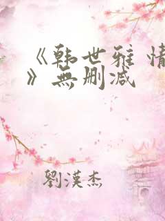 《韩世雅 情事》无删减