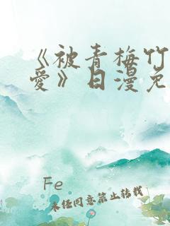 《被青梅竹马宠爱》日漫免费阅读