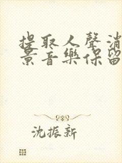 提取人声消除背景音乐保留伴奏