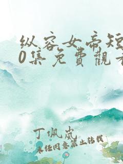 纵容女帝短剧60集免费观看