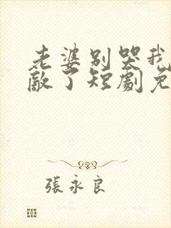 老婆别哭我已无敌了短剧免费观看