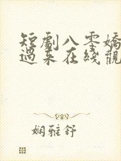 短剧八零娇夫快过来在线观看全集