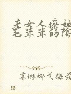 老女人擦她下面毛茸茸的阴户