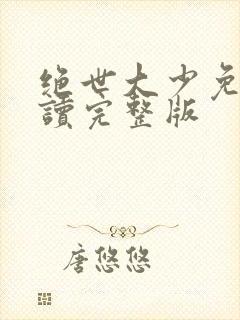 绝世大少免费阅读完整版
