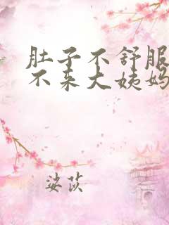 肚子不舒服就是不来大姨妈怎么回事