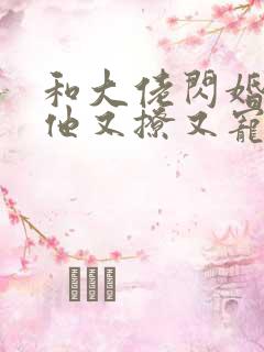 和大佬闪婚后 他又撩又宠