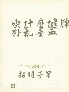 吃什么健脾养胃补气养血