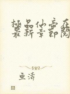 极品仙帝在花都最新章节阅读