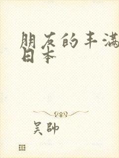 朋友的丰满人妻日本