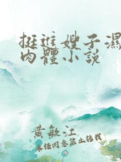 挺进嫂子湿润的肉体小说